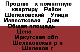 Продаю 3-х комнатную квартиру › Район ­ Шелеховский › Улица ­ Известковая › Дом ­ 11 › Общая площадь ­ 56 › Цена ­ 1 600 000 - Иркутская обл., Шелеховский р-н, Шелехов г. Недвижимость » Квартиры продажа   . Иркутская обл.